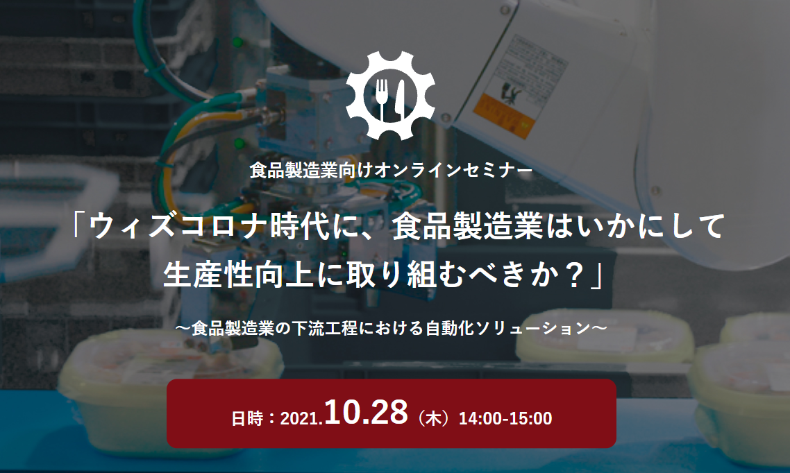 協働ロボット.com無料ウェビナー「ウィズコロナ時代に、食品製造業はいかにして生産性向上に取り組むべきか？～食品製造業の下流工程における自動化ソリューション～」